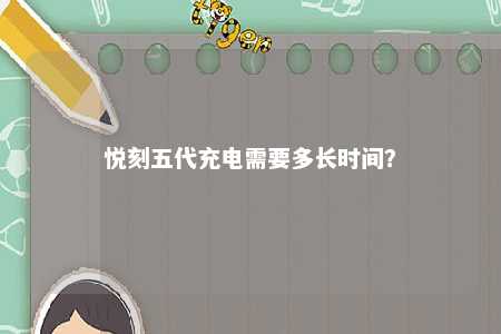 悦刻五代充电需要多长时间	？ 